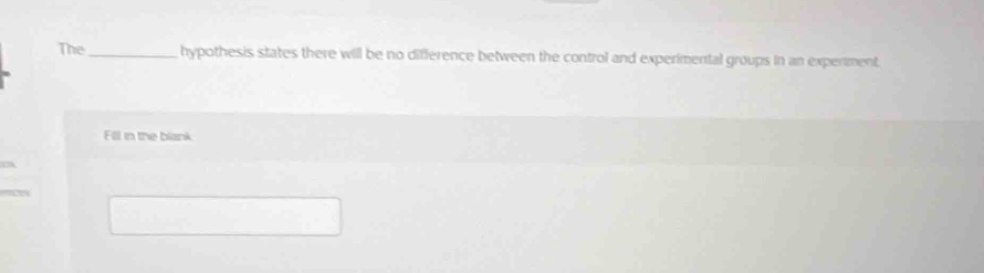 The_ hypothesis states there will be no difference between the control and experimental groups in an experment. 
Fill in the blank