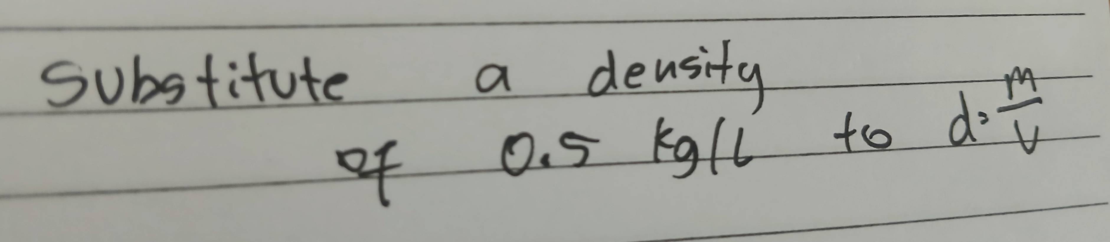 substitute a density 
of 0. 5 Kgll to
d= M/V 