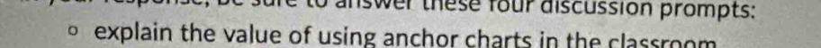 answer these four discussion prompts: 
explain the value of using anchor charts in the classroom.