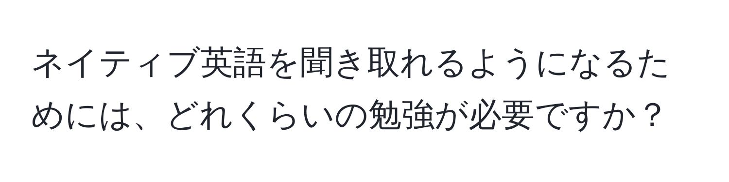 ネイティブ英語を聞き取れるようになるためには、どれくらいの勉強が必要ですか？