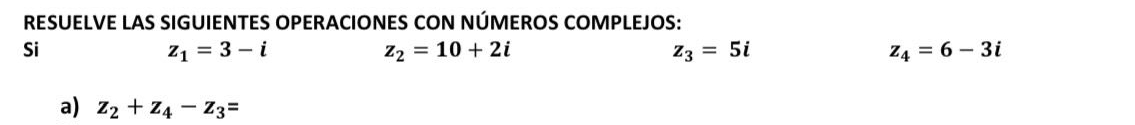 RESUELVE LAS SIGUIENTES OPERACIONES CON NÚMEROS COMPLEJOS: 
Si
z_1=3-i
z_2=10+2i
z_3=5i
z_4=6-3i
a) z_2+z_4-z_3=