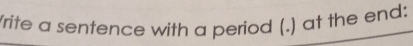 Vrite a sentence with a period (.) at the end: