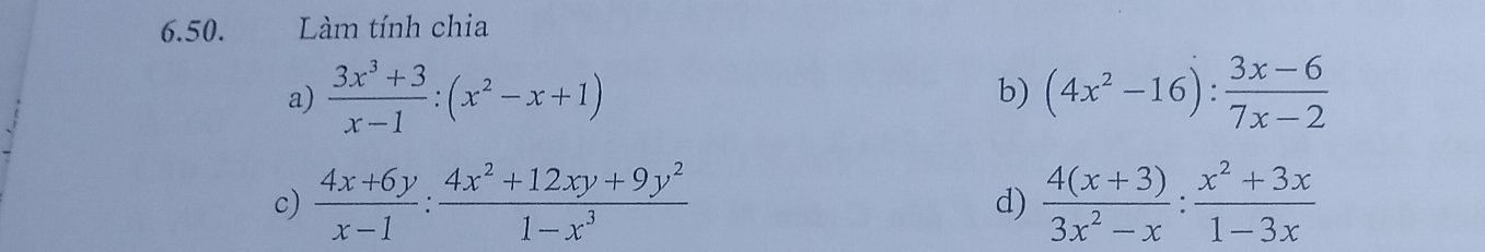 Làm tính chia 
a)  (3x^3+3)/x-1 :(x^2-x+1) (4x^2-16): (3x-6)/7x-2 
b) 
c)  (4x+6y)/x-1 : (4x^2+12xy+9y^2)/1-x^3   (4(x+3))/3x^2-x : (x^2+3x)/1-3x 
d)