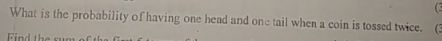 What is the probability of having one head and one tail when a coin is tossed twice. (3 
ind