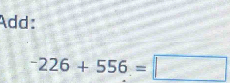 Add:
-226+556=□