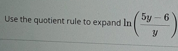 Use the quotient rule to expand In ( (5y-6)/y )