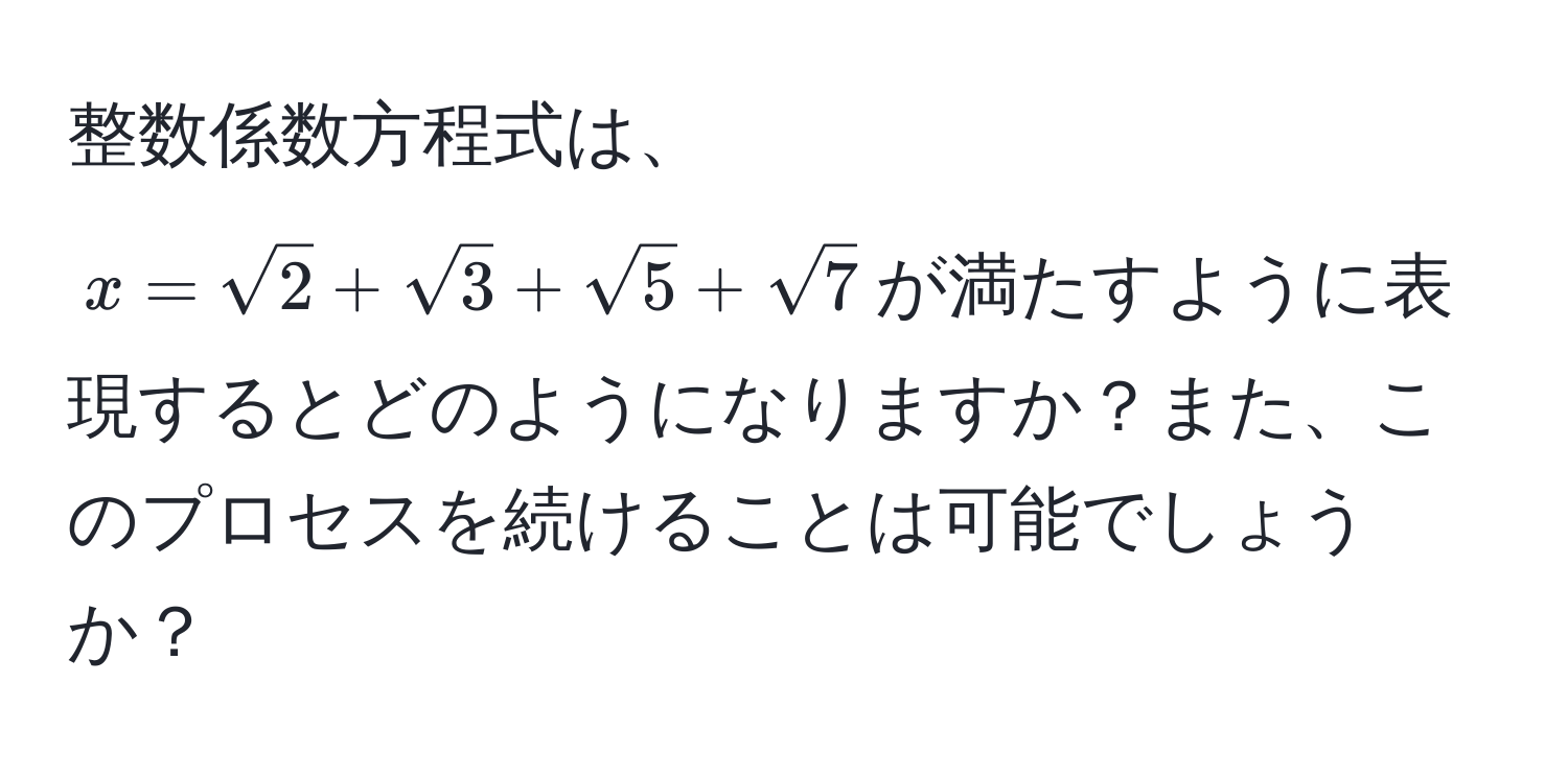 整数係数方程式は、$x=sqrt(2)+sqrt(3)+sqrt(5)+sqrt(7)$が満たすように表現するとどのようになりますか？また、このプロセスを続けることは可能でしょうか？