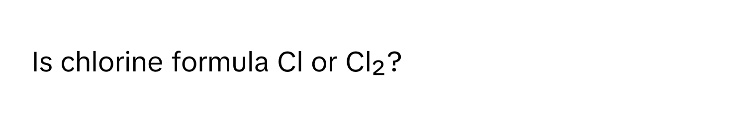 Is chlorine formula Cl or Cl₂?