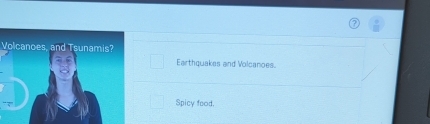 Volcanoes, and Tsunamis?
Earthquakes and Volcanoes.
Spicy food.