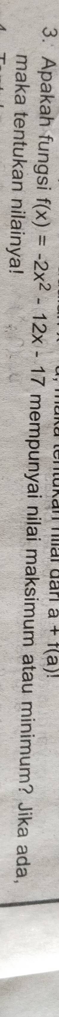 ka tentukan hiar đan a+f(a)!
3. Apakah fungsi f(x)=-2x^2-12x-17 mempunyai nilai maksimum atau minimum? Jika ada, 
maka tentukan nilainya!