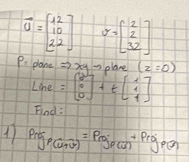 overline U=beginbmatrix 12 10 22endbmatrix v=beginbmatrix 2 2 32endbmatrix
P: plane =>3 a 1→plane (z=0)
Linei =beginbmatrix 0 0 0endbmatrix +tbeginbmatrix 1 1 1endbmatrix
Find: 
1 p_roj_u+v)=p_roj+p_roj