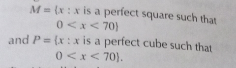 M= x:x is a perfect square such that
0
and P= x:x is a perfect cube such that
0 .