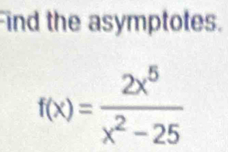 ind the asymptotes.
f(x)= 2x^5/x^2-25 