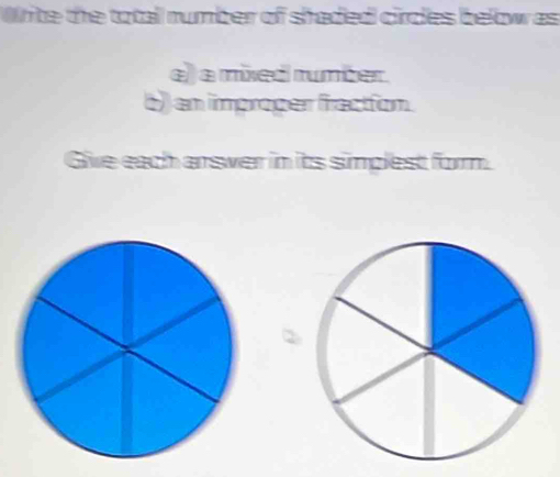 Whte the totall rumber of shaded circles below as 
e) a mixed rumber. 
b) an improper fraction. 
Give each arswer in its simplest form.