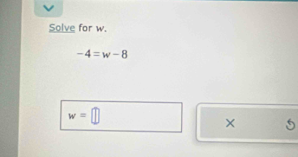 Solve for w.
-4=w-8
w=□
×
5