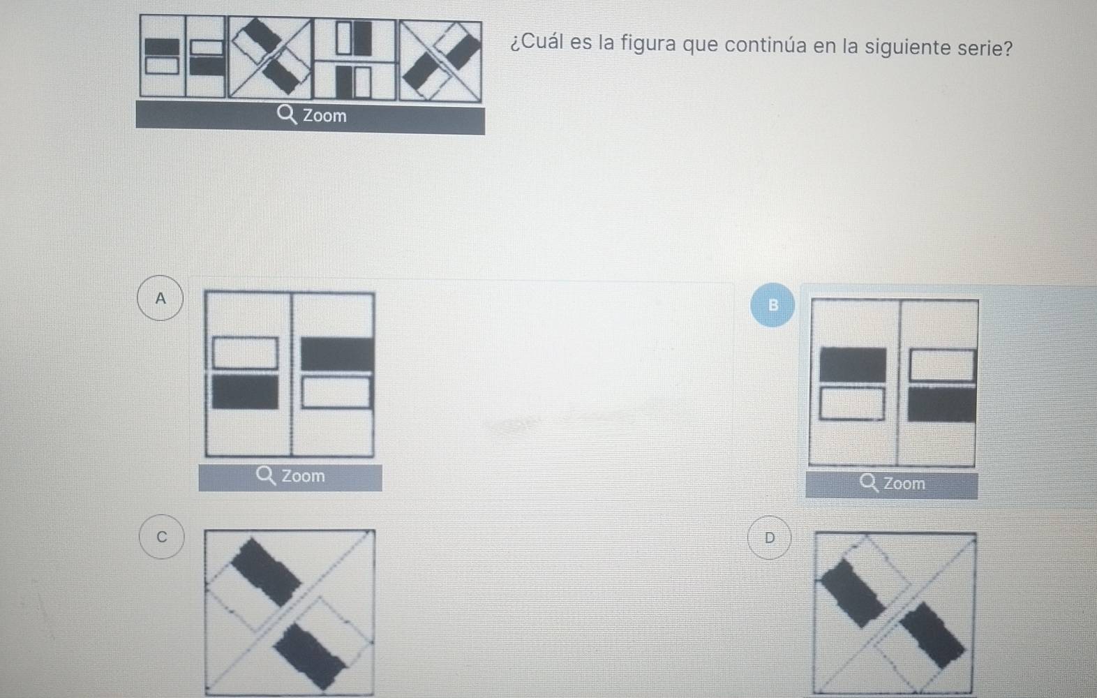 Cuál es la figura que continúa en la siguiente serie? 
A 
B 
Zoom 
Zoom 
C 
D