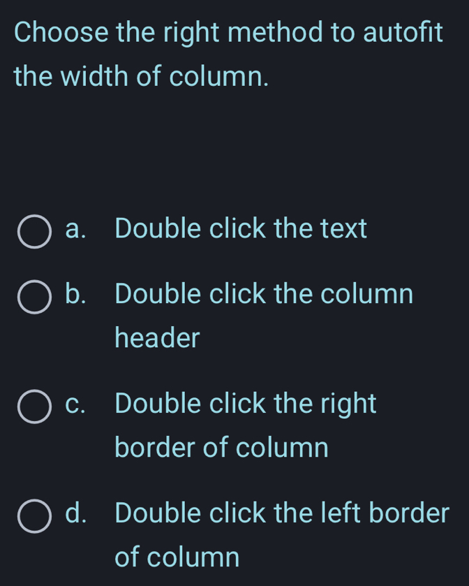 Choose the right method to autofit
the width of column.
a. Double click the text
b. Double click the column
header
c. Double click the right
border of column
d. Double click the left border
of column