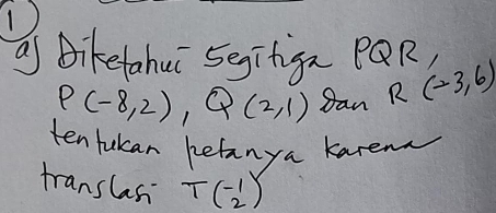 as Biketahui 5egitiga PQR,
P(-8,2), Q(2,1) gan R(-3,6)
ten fukan befanya karem 
translas Tbeginpmatrix -1 2endpmatrix