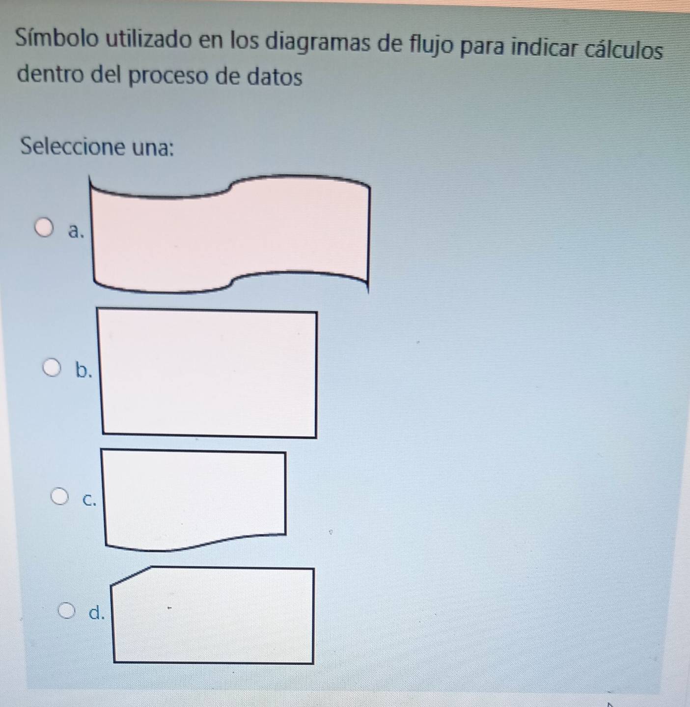 Símbolo utilizado en los diagramas de flujo para indicar cálculos 
dentro del proceso de datos 
Seleccione una: