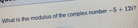 What is the modulus of the complex number -5+12i 2