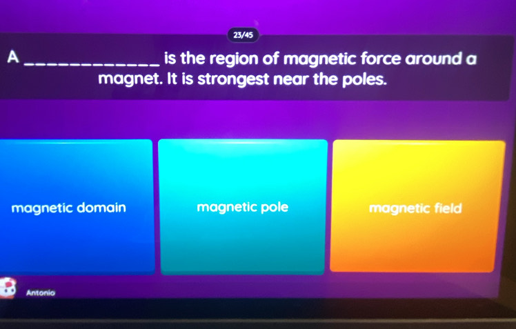 23/45
A _is the region of magnetic force around a
magnet. It is strongest near the poles.
magnetic domain magnetic pole magnetic field
Antonio