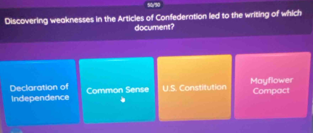 50/50
Discovering weaknesses in the Articles of Confederation led to the writing of which
document?
Declaration of Common Sense U.S. Constitution Mayflower
Compact
Independence