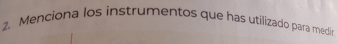 Menciona los instrumentos que has utilizado para medir.