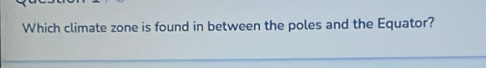 Which climate zone is found in between the poles and the Equator?