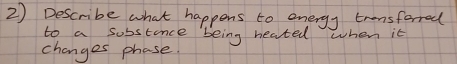 Describe what happens to energy trensforred 
to a sobstince being heated when it 
changes phose.