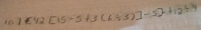 101 42[15-5+3(6/ 3)]-5]+12/ 4