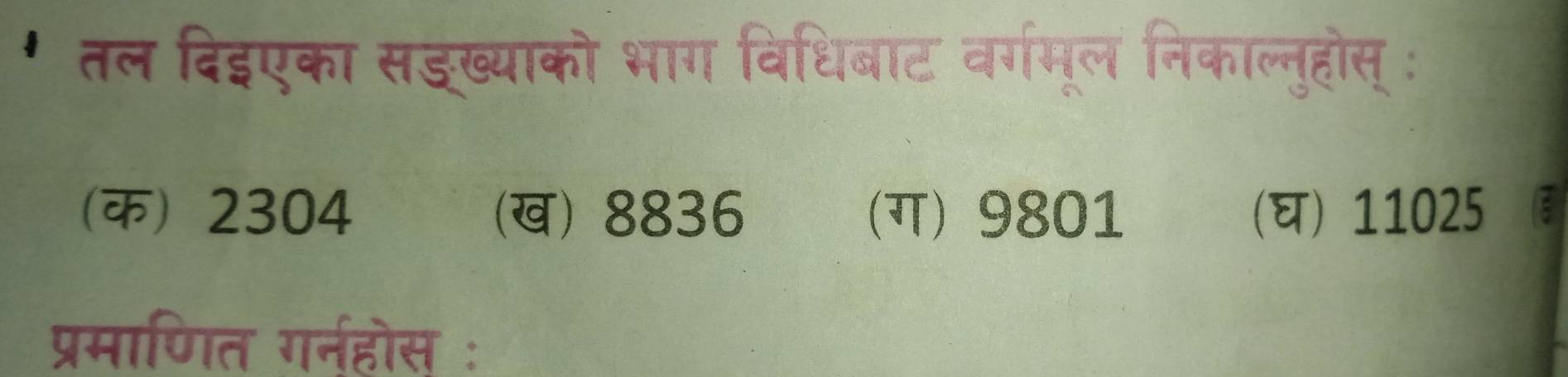 ' तल दिइएका सडख्याको भाग विधिबाट वर्गमूल निकाल्नुहोस् :
(क) 2304 (ख) 8836 (ग) 9801 () 11025
प्रमाणित गर्नहोस :