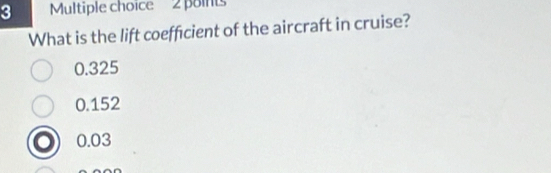 What is the lift coefficient of the aircraft in cruise?
0.325
0.152
0.03