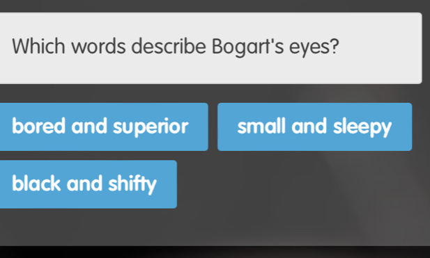 Which words describe Bogart's eyes?
bored and superior small and sleepy
black and shifty