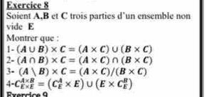 Soient A, B et C trois parties d’un ensemble non 
vide E 
Montrer que : 
1- (A∪ B)* C=(A* C)∪ (B* C)
2- (A∩ B)* C=(A* C)∩ (B* C)
3- (Avee B)* C=(A* C)/(B* C)
^circ  · C_(E* E)^(A* B)=(C_E^A* E)∪ (E* C_E^B)
Exercice 9