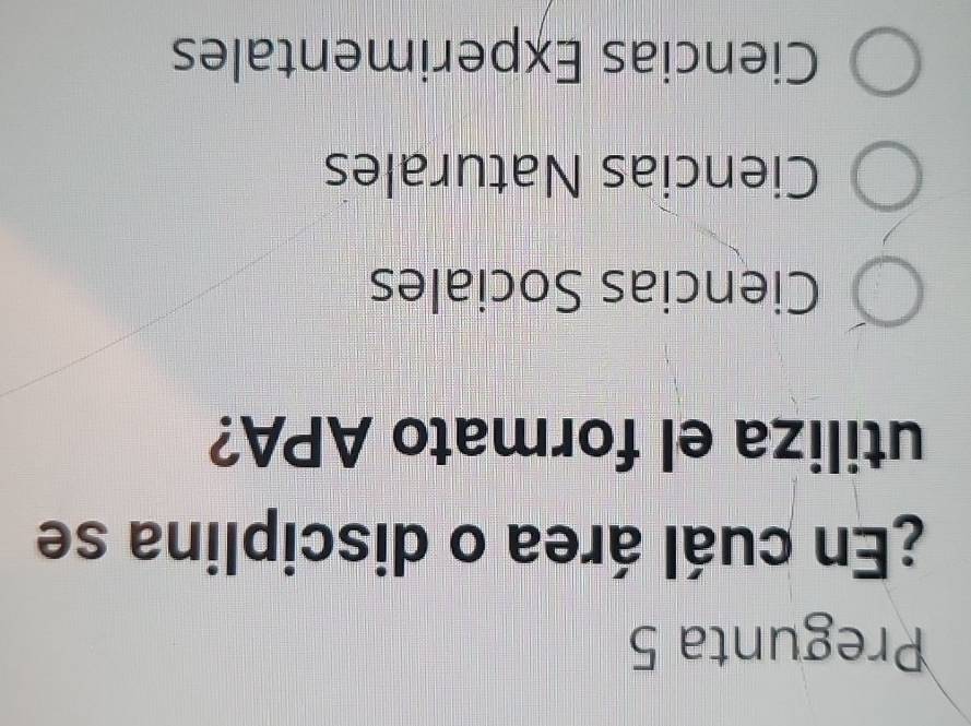 Pregunta 5
¿En cuál área o disciplina se
utiliza el formato APA?
Ciencias Sociales
Ciencias Naturales
Ciencias Experimentales