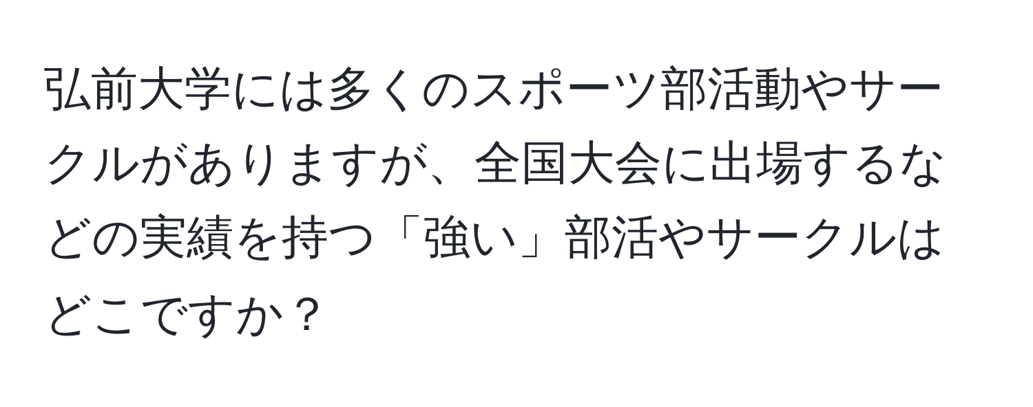 弘前大学には多くのスポーツ部活動やサークルがありますが、全国大会に出場するなどの実績を持つ「強い」部活やサークルはどこですか？