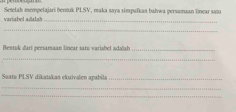 sr pembera jaran 
Setelah mempelajari bentuk PLSV, maka saya simpulkan bahwa persamaan linear satu 
variabel adalah_ 
_ 
Bentuk dari persamaan linear satu variabel adalah_ 
_ 
Suatu PLSV dikatakan ekuivalen apabila_ 
_ 
_