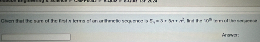 nasdon Engineenng & science e-uube=e-uua 3F2024 
Given that the sum of the first n terms of an arithmetic sequence is S_n=3+5n+n^2 , find the 10^(th) term of the sequence. 
Answer: