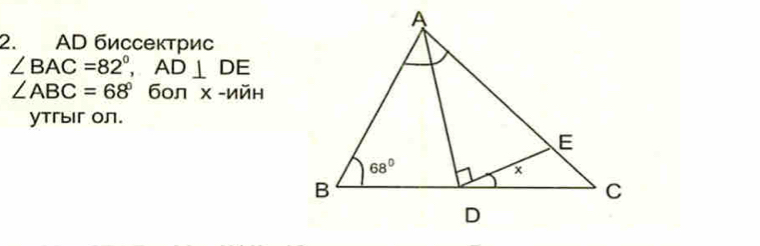 AD биссектрис
∠ BAC=82°,AD⊥ DE
∠ ABC=68° бол х -ийн
утгыг Oл.