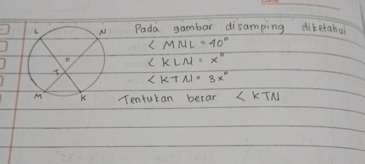 Pada gambar disamping diketahui
∠ MNL=40°
∠ KLM=x°
∠ KTN=3x°
Tenturan besar ∠ KTN