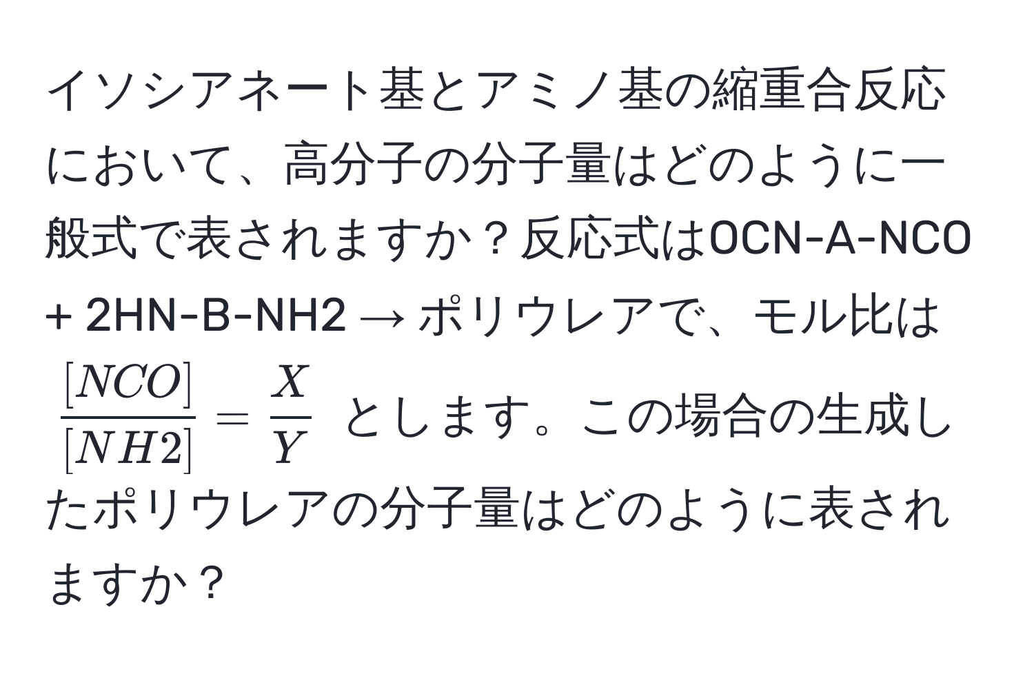 イソシアネート基とアミノ基の縮重合反応において、高分子の分子量はどのように一般式で表されますか？反応式はOCN-A-NCO + 2HN-B-NH2 → ポリウレアで、モル比は $ [NCO]/[NH2]  =  X/Y $ とします。この場合の生成したポリウレアの分子量はどのように表されますか？