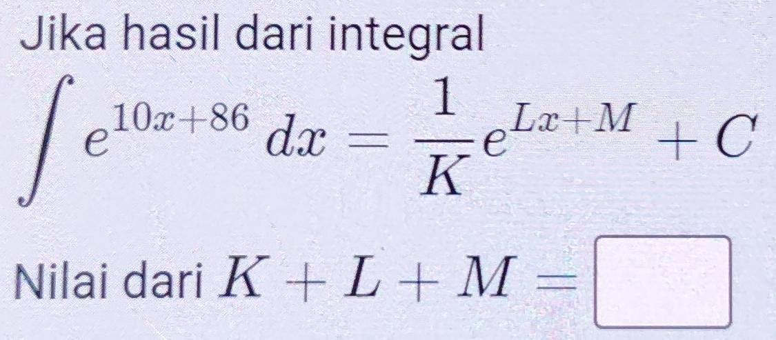 Jika hasil dari integral
∈t e^(10x+86)dx= 1/K e^(Lx+M)+C
Nilai dari K+L+M=□