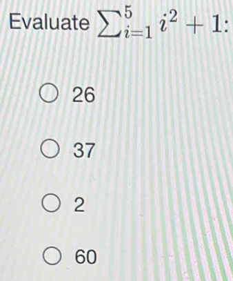 Evaluate sumlimits _(i=1)^5i^2+1 :
26
37
2
60