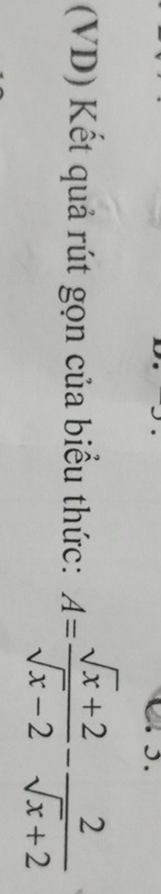 (VD) Kết quả rút gọn của biểu thức: A= (sqrt(x)+2)/sqrt(x)-2 - 2/sqrt(x)+2 