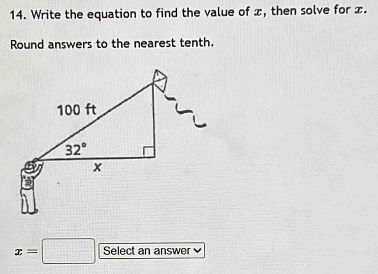 Write the equation to find the value of x, then solve for x.
Round answers to the nearest tenth.
x=□ Select an answer