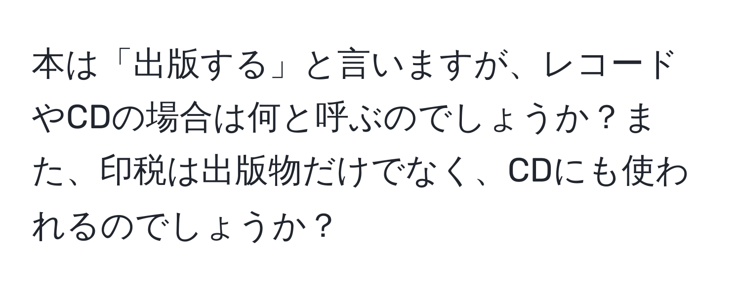 本は「出版する」と言いますが、レコードやCDの場合は何と呼ぶのでしょうか？また、印税は出版物だけでなく、CDにも使われるのでしょうか？