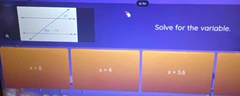 8/30
Solve for the variable.
x=8
x=4
x=5.6