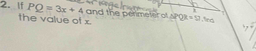 If PQ=3x+4 and the perimeter of △ PQR=57. ind 
the value of x.