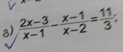  (2x-3)/x-1 - (x-1)/x-2 = 11/3 ;