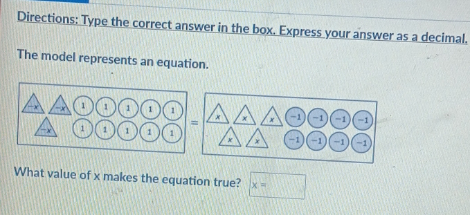 Directions: Type the correct answer in the box. Express your answer as a decimal. 
The model represents an equation.
-x -x 1 1 1 1 1
×
= x x -1 -1 -1 -1
x 1 1 1 1 1
× × -1 -1 -1 -1
What value of x makes the equation true? □ x=□ 